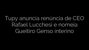 ​Tupy anuncia renúncia de CEO Rafael Lucchesi e nomeia Gueitiro Genso interino 